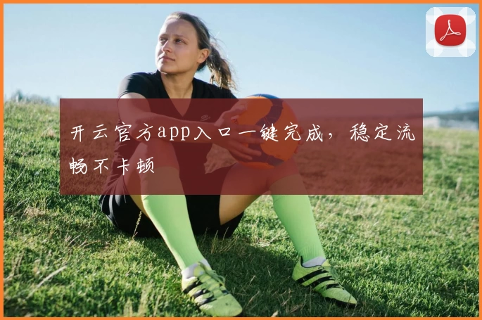 开云官方app入口一键完成，稳定流畅不卡顿