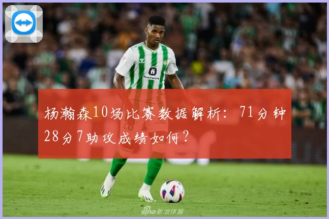 杨瀚森10场比赛数据解析：71分钟28分7助攻成绩如何？