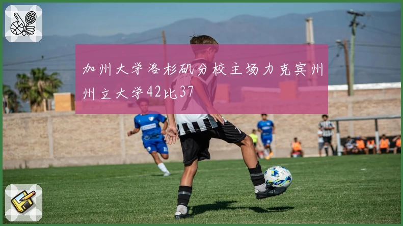 加州大学洛杉矶分校主场力克宾州州立大学42比37