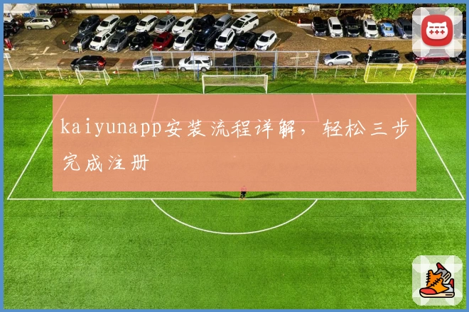 kaiyunapp安装流程详解，轻松三步完成注册