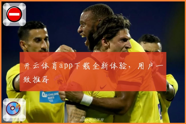 开云体育app下载全新体验，用户一致推荐