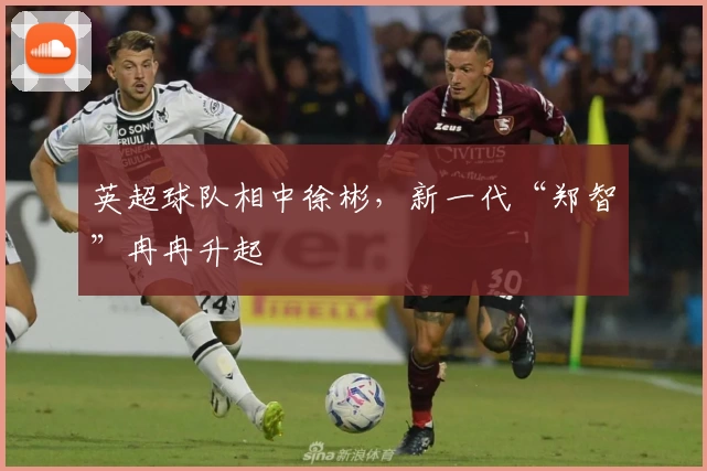 英超球队相中徐彬，新一代“郑智”冉冉升起