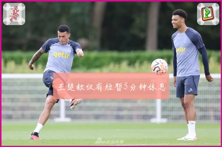 王楚钦仅有短暂5分钟休息