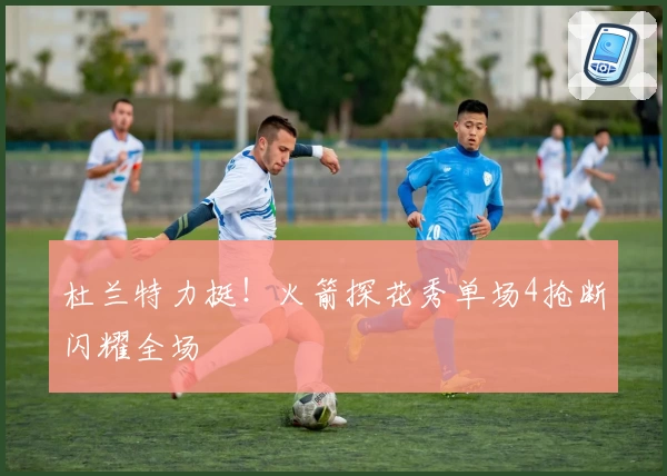 杜兰特力挺！火箭探花秀单场4抢断闪耀全场