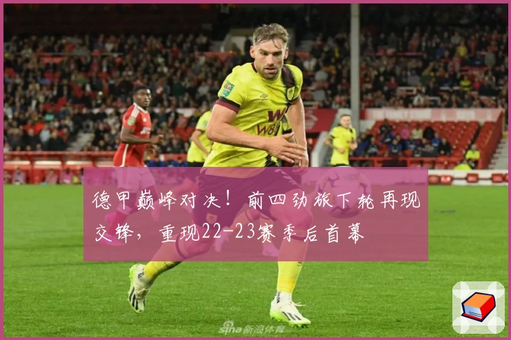 德甲巅峰对决！前四劲旅下轮再现交锋，重现22-23赛季后首幕