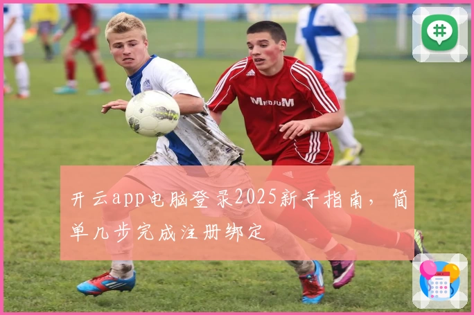 开云app电脑登录2025新手指南，简单几步完成注册绑定