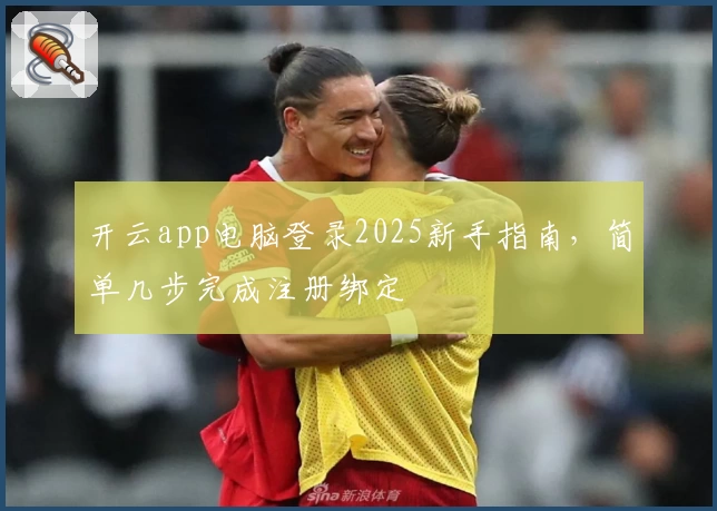 开云app电脑登录2025新手指南，简单几步完成注册绑定