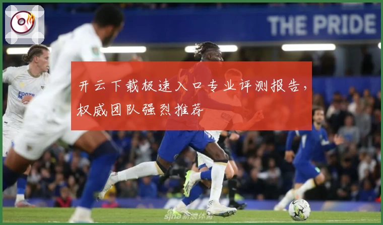 开云下载极速入口专业评测报告,权威团队强烈推荐