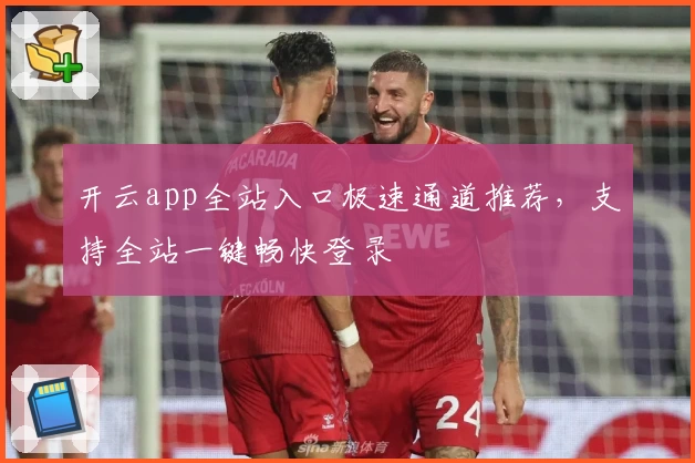 开云app全站入口极速通道推荐，支持全站一键畅快登录