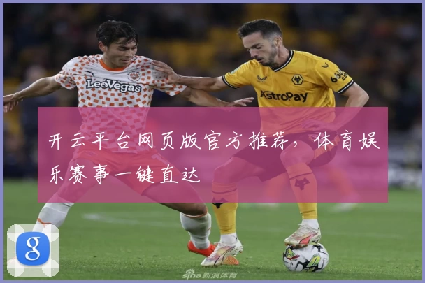 开云平台网页版官方推荐，体育娱乐赛事一键直达
