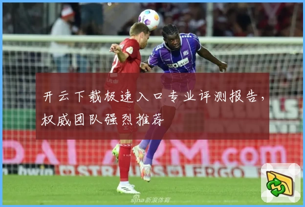 开云下载极速入口专业评测报告，权威团队强烈推荐