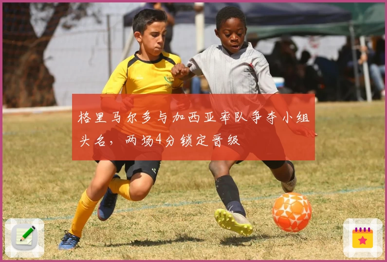 格里马尔多与加西亚率队争夺小组头名，两场4分锁定晋级