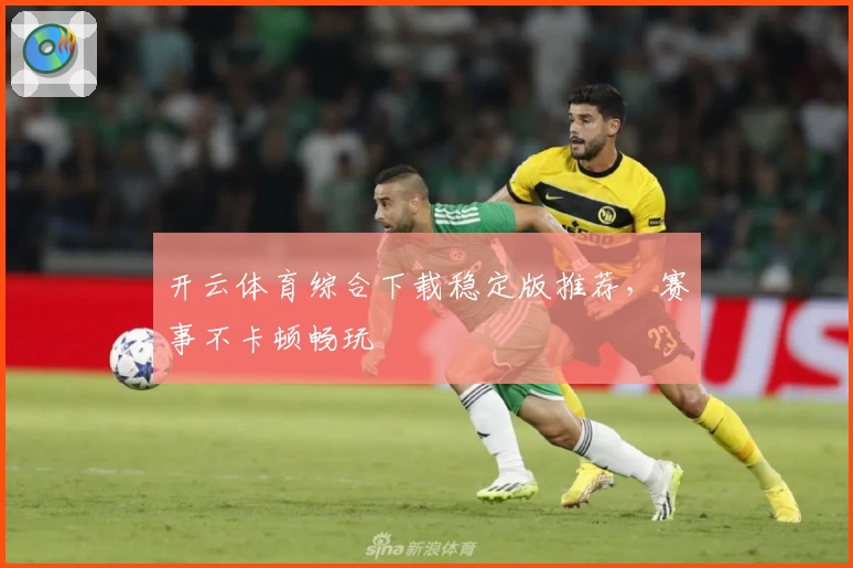 开云体育综合下载稳定版推荐,赛事不卡顿畅玩