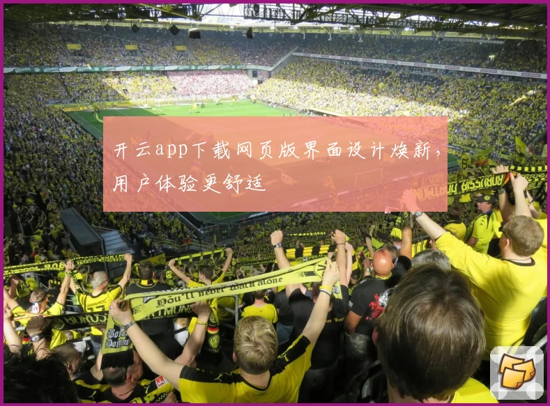 开云app下载网页版界面设计焕新，用户体验更舒适