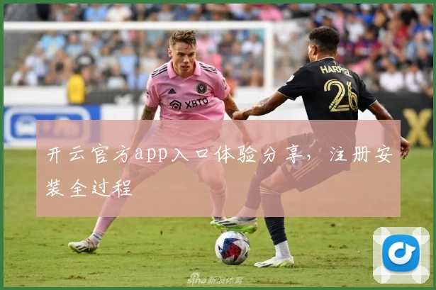 开云官方app入口体验分享，注册安装全过程