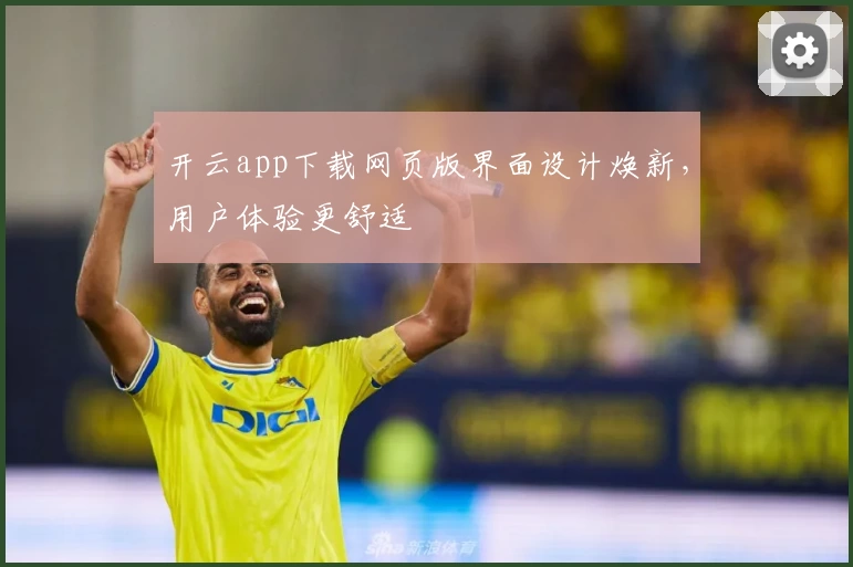 开云app下载网页版界面设计焕新，用户体验更舒适