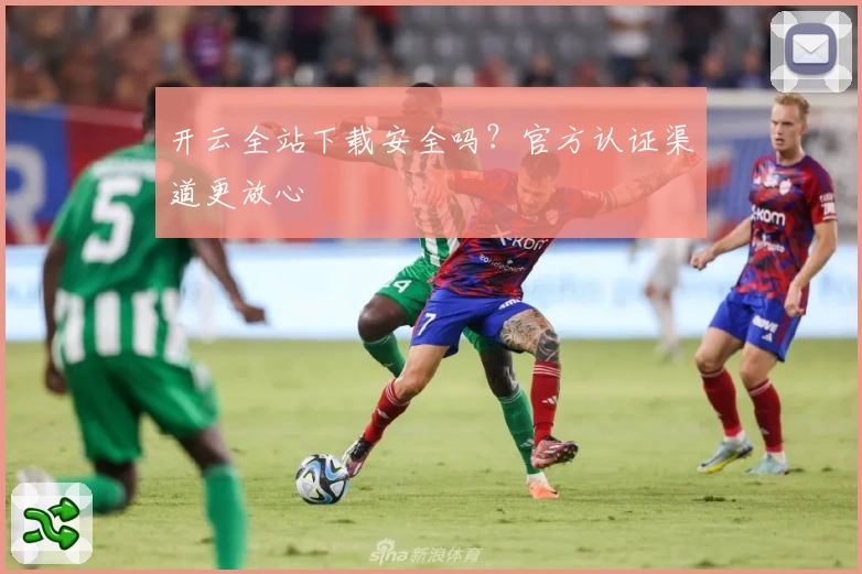 开云全站下载安全吗？官方认证渠道更放心