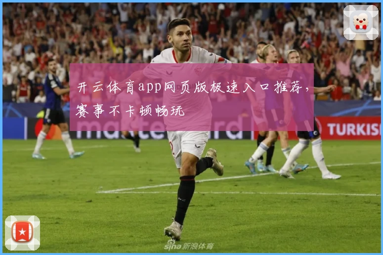 开云体育app网页版极速入口推荐，赛事不卡顿畅玩