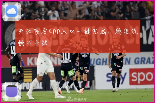 开云官方app入口一键完成，稳定流畅不卡顿