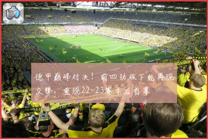 德甲巅峰对决！前四劲旅下轮再现交锋，重现22-23赛季后首幕