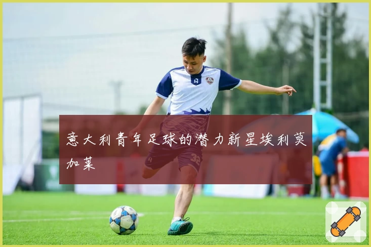 意大利青年足球的潜力新星埃利莫加莱